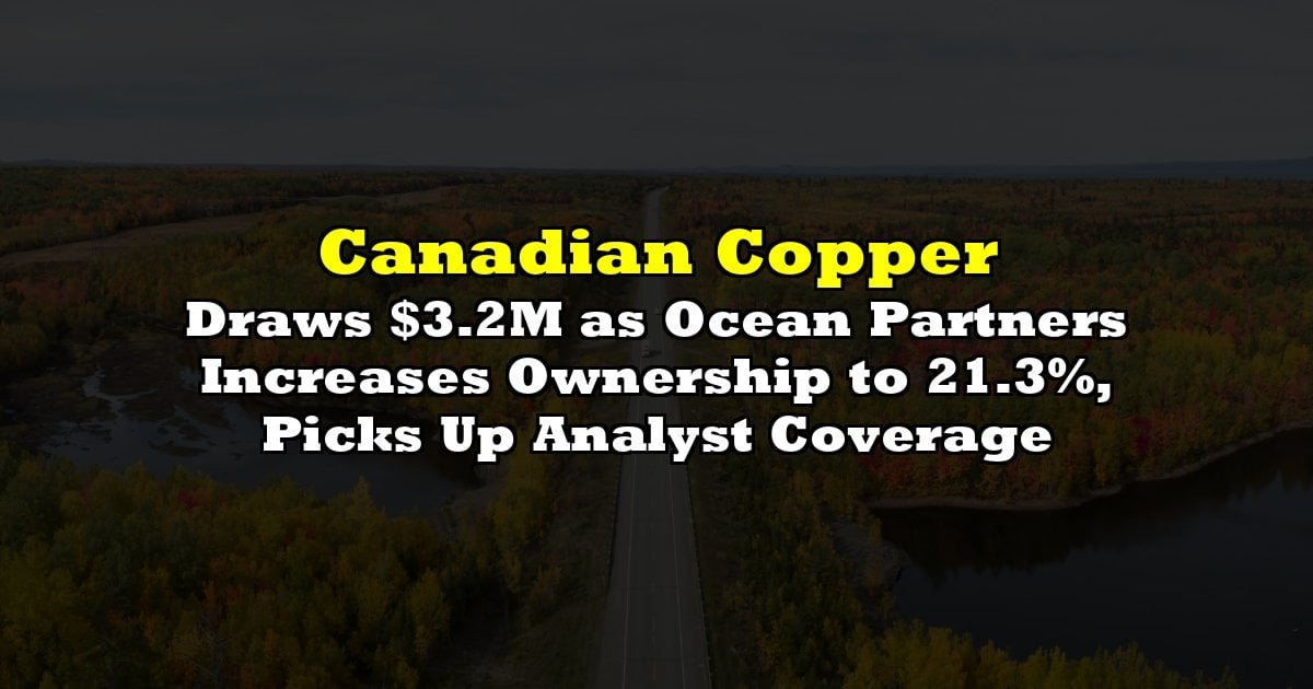 canadian-copper-draws-$32m-as-ocean-partners-increases-ownership-to-21.3%,-picks-up-analyst-coverage